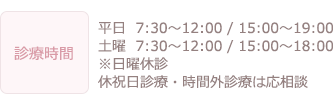[診療時間]平日  7:30〜12:00 / 15:00〜19:00
土曜  7:30〜12:00 / 15:00〜18:00　
※日曜休診
休祝日診療・時間外診療は応相談